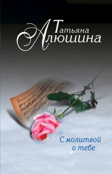 С молитвой о тебе - Татьяна Алюшина 