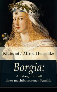 Borgia: Aufstieg und Fall einer machtbesessenen Familie - Klabund / Alfred Henschke 