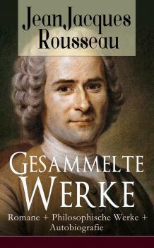 Gesammelte Werke: Romane + Philosophische Werke + Autobiografie - Жан-Жак Руссо 