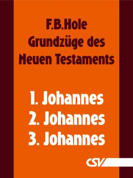 Grundzüge des Neuen Testaments - 1., 2. & 3. Johannes - F. B.  Hole 