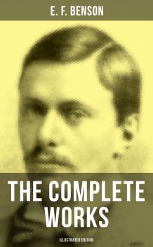 THE COMPLETE WORKS OF E. F. BENSON (Illustrated Edition) - Эдвард Бенсон 