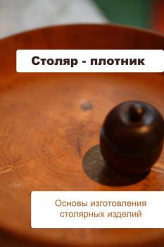 Основы изготовления столярных изделий - Илья Мельников Столяр-плотник