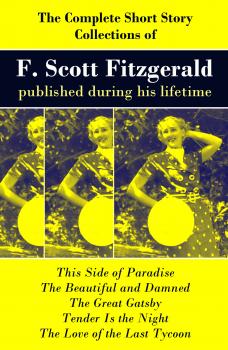 The Complete Short Story Collections of F. Scott Fitzgerald published during his lifetime: Flappers and Philosophers + Tales of the Jazz Age + All the Sad Young Men + Taps at Reveille - Фрэнсис Скотт Фицджеральд 