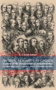 The Men Behind the Legacy - Signers of the Declaration of Independence: Complete Biographies, Speeches, Articles & Historical Records - L. Carroll Judson 