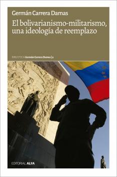 El bolivarianismo-militarismo, una ideología de reemplazo - Germán Carrera Damas Biblioteca Germán Carrera Damas