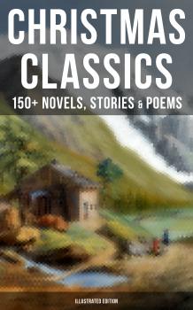 CHRISTMAS CLASSICS: 150+ Novels, Stories & Poems (Illustrated Edition) - Гарриет Бичер-Стоу 