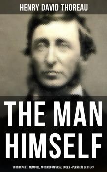 HENRY DAVID THOREAU: The Man Himself (Biographies, Memoirs, Autobiographical Books & Personal Letters) - Генри Дэвид Торо 