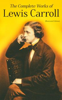 The Complete Works of Lewis Carroll (Illustrated Edition) - Льюис Кэрролл 
