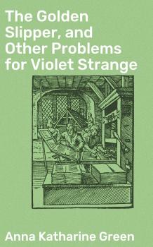 The Golden Slipper, and Other Problems for Violet Strange - Анна Грин 