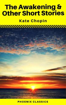 The Awakening & Other Short Stories (Phoenix Classics) - Кейт Шопен 
