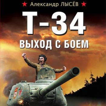 Т-34. Выход с боем - Александр Лысёв Война. Штрафбат. Они сражались за Родину