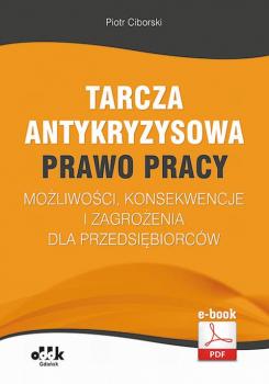 Tarcza antykryzysowa – PRAWO PRACY – możliwości, konsekwencje i zagrożenia dla przedsiębiorców - Piotr Ciborski 
