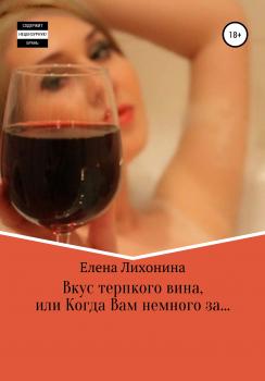 Вкус терпкого вина, или Когда Вам немного за… - Елена Вячеславовна Лихонина 