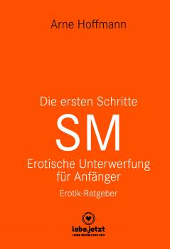 Die ersten Schritte SM – Unterwerfung für Anfänger | Erotischer Ratgeber - Arne Hoffmann lebe.jetzt Ratgeber