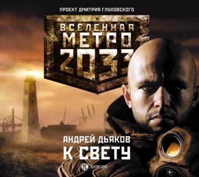 К свету - Андрей Дьяков Вселенная «Метро 2033»