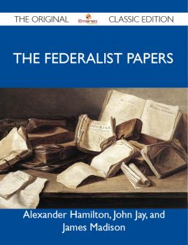 The Federalist Papers - The Original Classic Edition - James Edward Alexander 