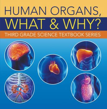 Human Organs, What & Why? : Third Grade Science Textbook Series - Baby Professor Children's Anatomy & Physiology Books
