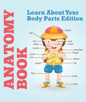 Anatomy Book: Learn About Your Body Parts Edition - Speedy Publishing LLC Children's Anatomy & Physiology Books