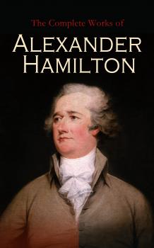 The Complete Works of Alexander Hamilton - Hamilton Alexander 