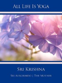 All Life Is Yoga: Sri Krishna - Sri Aurobindo 