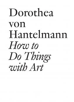 How to Do Things with Art - Dorothea von Hantelmann 