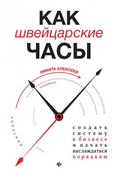 Как швейцарские часы: создать систему в бизнесе и начать наслаждаться порядком - Никита Алексеев Вершина успеха (Феникс)