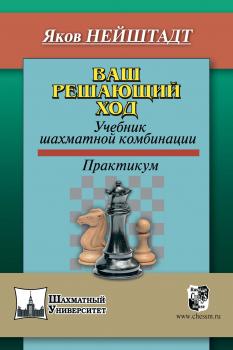 Ваш решающий ход. Учебник шахматной комбинации - Яков Нейштадт Шахматный университет