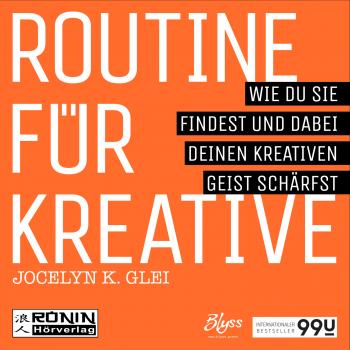 Routine für Kreative - Wie Du sie findest und dabei Deinen kreativen Geist schärfst - 99U 1 (Ungekürzt) - Jocelyn K. Glei 