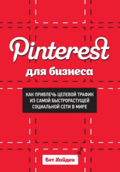 Pinterest для бизнеса. Как привлечь целевой трафик из самой быстрорастущей социальной сети в мире - Бет Хайден 