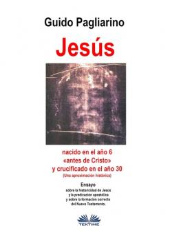 Jesús, Nacido En El Año 6 «antes De Cristo» Y Crucificado En El Año 30 (Una Aproximación Histórica) - Guido Pagliarino 