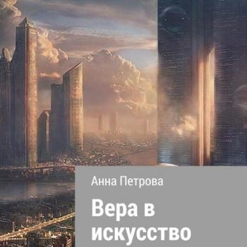 Вера в искусство - Анна Николаевна Петрова Москва 2050