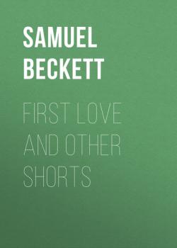 First Love and Other Shorts - Samuel Beckett Beckett, Samuel