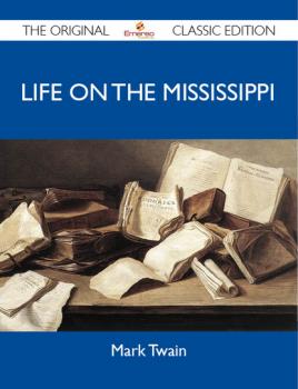 Life on the Mississippi - The Original Classic Edition - Марк Твен 