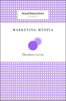 Marketing Myopia - Theordore Levitt Harvard Business Review Classics