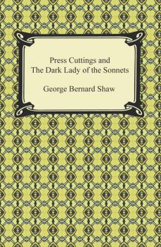 Press Cuttings and The Dark Lady of the Sonnets - GEORGE BERNARD SHAW 