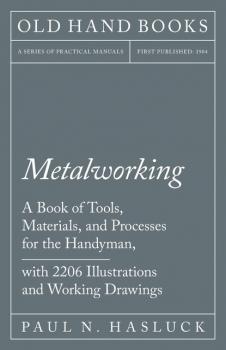 Metalworking - A Book of Tools, Materials, and Processes for the Handyman, with 2,206 Illustrations and Working Drawings - Paul N. Hasluck 