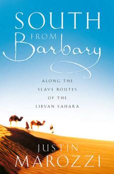 South from Barbary: Along the Slave Routes of the Libyan Sahara - Justin  Marozzi 