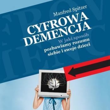 Cyfrowa demencja - Manfred Spitzer Kontrasty i kontrowersje