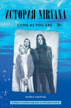 Come as you are: история Nirvana, рассказанная Куртом Кобейном и записанная Майклом Азеррадом - Майкл Азеррад Подарочные издания. Музыка