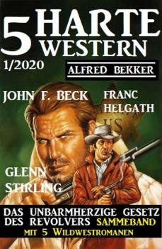 5 harte Western 1/2020: Das unbarmherzige Gesetz des Revolvers: Sammelband mit 5 Wildwestromanen - Alfred Bekker 