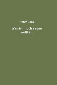 Was ich noch sagen wollte... - Peter  Bock 