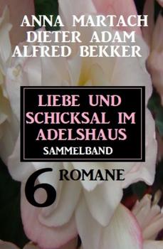 Liebe und Schicksal im Adelshaus: 6 Romane Sammelband - Alfred Bekker 