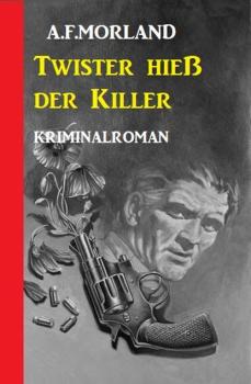 Twister hieß der Killer: Kriminalroman - A. F. Morland 