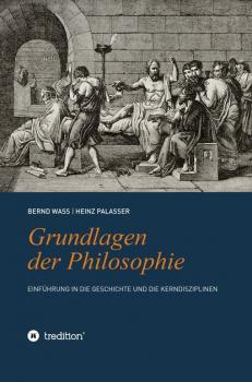 Grundlagen der Philosophie: Einführung in die Geschichte und die Kerndisziplinen - Bernd Waß 