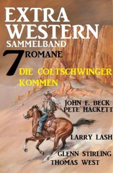 Die Coltschwinger kommen: Extra Western Sammelband 7 Romane - Pete Hackett 