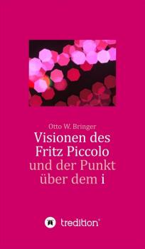 Visionen des Fritz Piccolo und der Punkt über dem i - Otto W. Bringer 