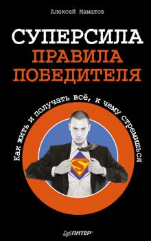 Суперсила – правила победителя. Как жить и получать всё, к чему стремишься - Алексей Маматов 