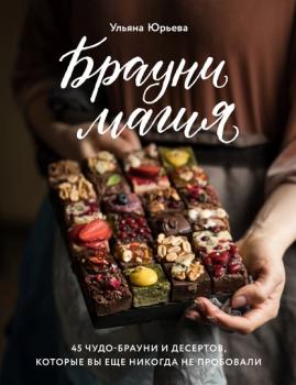Брауни-магия. 45 чудо-брауни и десертов, которые вы еще никогда не пробовали - Ульяна Юрьева Кулинария. Домашний кондитер