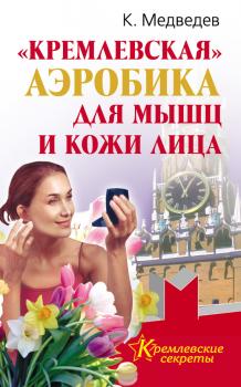 «Кремлевская» аэробика для мышц и кожи лица - Константин Медведев Кремлевские секреты