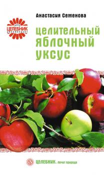 Целительный яблочный уксус - Анастасия Семенова Целебник. Лечит природа
